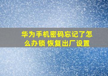 华为手机密码忘记了怎么办锁 恢复出厂设置